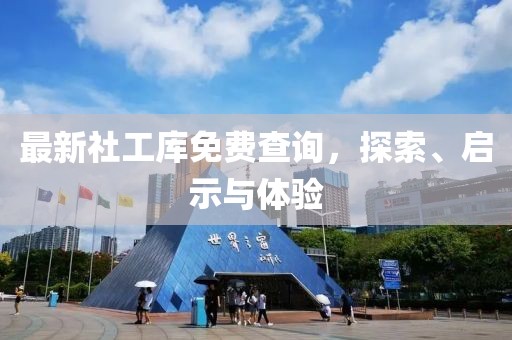 最新社工库免费查询，探索、启示与体验
