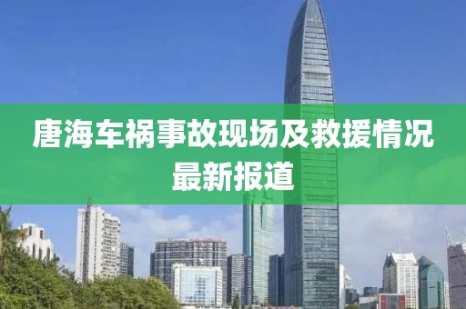 唐海车祸事故现场及救援情况最新报道