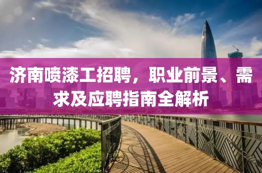 济南喷漆工招聘，职业前景、需求及应聘指南全解析