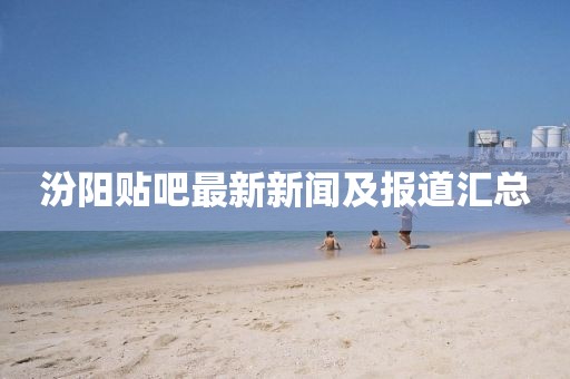 汾阳贴吧最新新闻及报道汇总