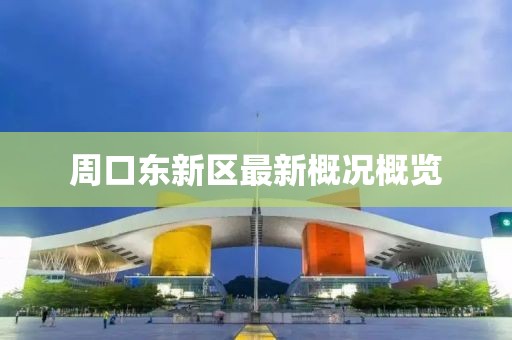 周口东新区最新概况概览