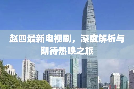 赵四最新电视剧，深度解析与期待热映之旅