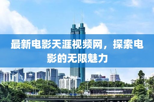 最新电影天涯视频网，探索电影的无限魅力