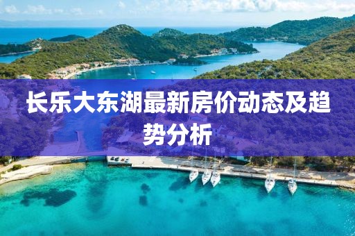 长乐大东湖最新房价动态及趋势分析