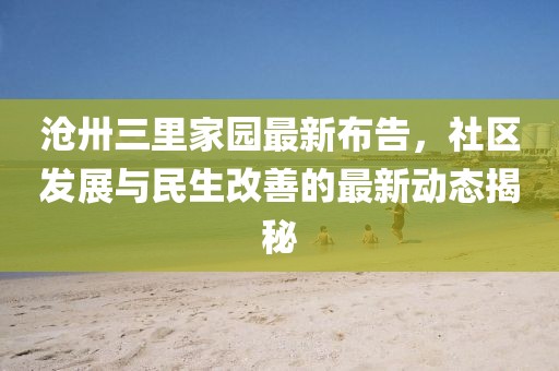 沧卅三里家园最新布告，社区发展与民生改善的最新动态揭秘