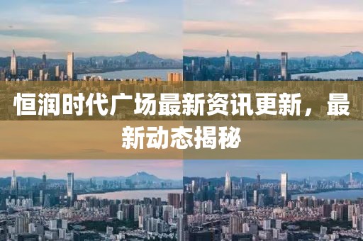恒润时代广场最新资讯更新，最新动态揭秘