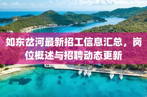 如东岔河最新招工信息汇总，岗位概述与招聘动态更新