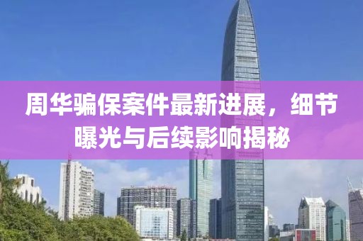 周华骗保案件最新进展，细节曝光与后续影响揭秘