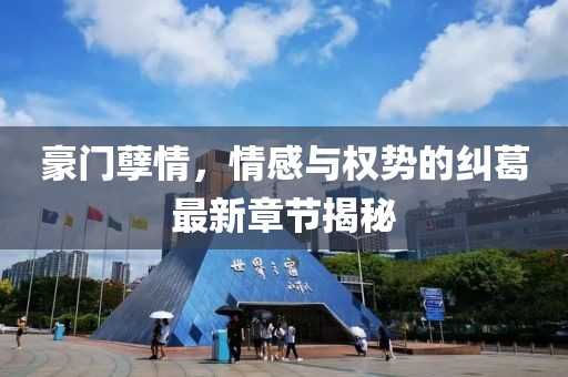 豪门孽情，情感与权势的纠葛最新章节揭秘