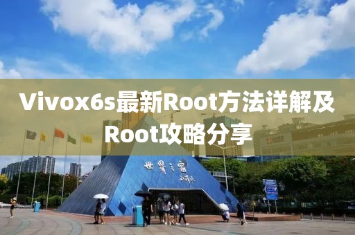 Vivox6s最新Root方法详解及Root攻略分享