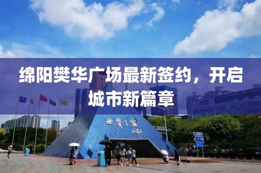 绵阳樊华广场最新签约，开启城市新篇章