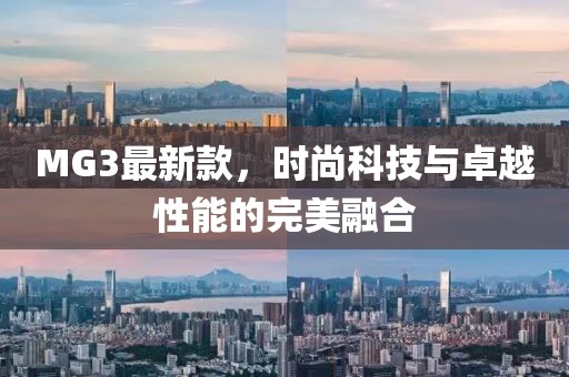 MG3最新款，时尚科技与卓越性能的完美融合