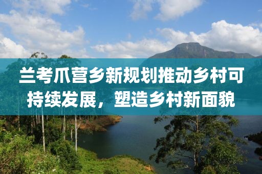 兰考爪营乡新规划推动乡村可持续发展，塑造乡村新面貌