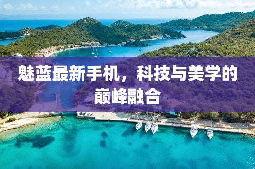 魅蓝最新手机，科技与美学的巅峰融合