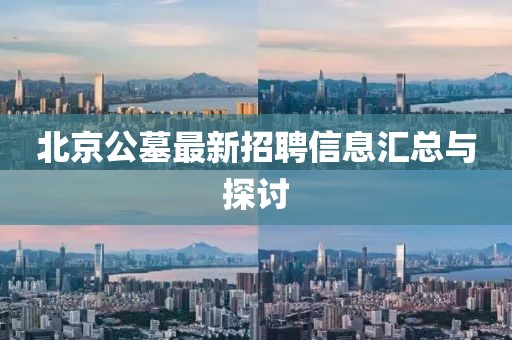 北京公墓最新招聘信息汇总与探讨