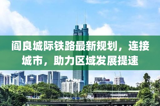 阎良城际铁路最新规划，连接城市，助力区域发展提速