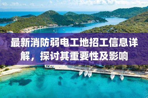 最新消防弱电工地招工信息详解，探讨其重要性及影响