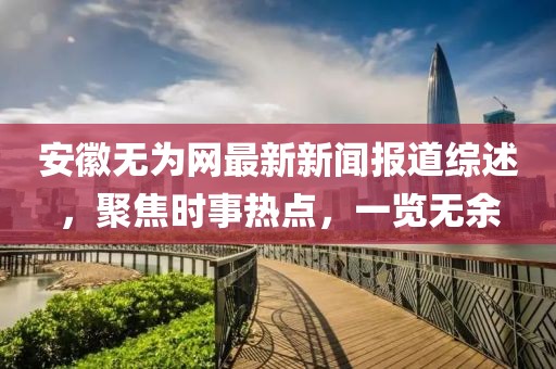 安徽无为网最新新闻报道综述，聚焦时事热点，一览无余