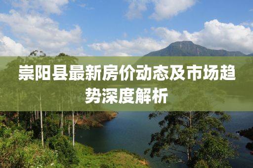 崇阳县最新房价动态及市场趋势深度解析