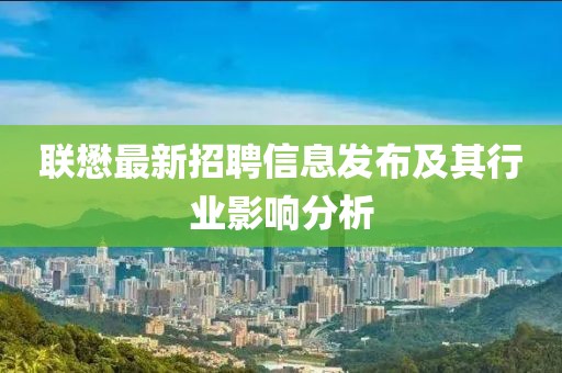 联懋最新招聘信息发布及其行业影响分析