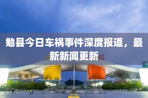 勉县今日车祸事件深度报道，最新新闻更新