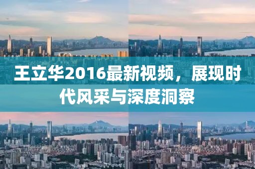 王立华2016最新视频，展现时代风采与深度洞察