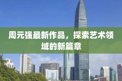 周元强最新作品，探索艺术领域的新篇章