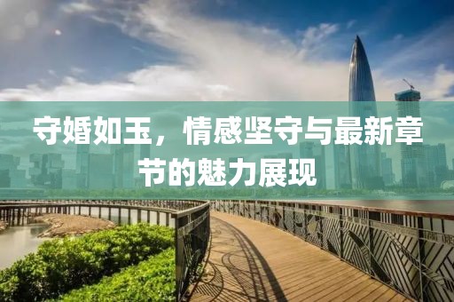 守婚如玉，情感坚守与最新章节的魅力展现