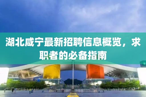 湖北咸宁最新招聘信息概览，求职者的必备指南