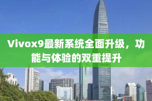Vivox9最新系统全面升级，功能与体验的双重提升
