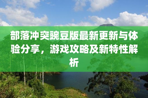 部落冲突豌豆版最新更新与体验分享，游戏攻略及新特性解析