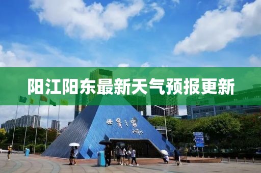 阳江阳东最新天气预报更新