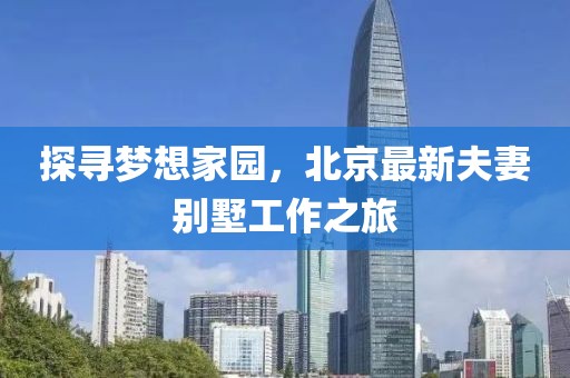 探寻梦想家园，北京最新夫妻别墅工作之旅