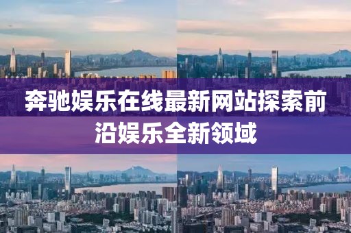 奔驰娱乐在线最新网站探索前沿娱乐全新领域