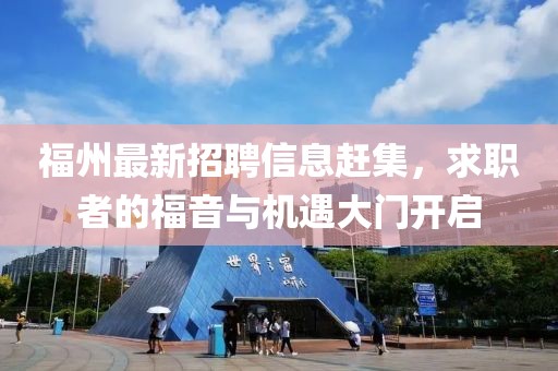 福州最新招聘信息赶集，求职者的福音与机遇大门开启