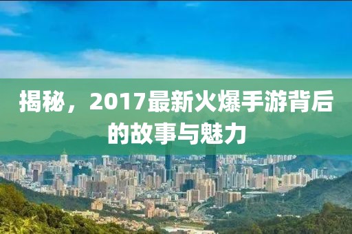 揭秘，2017最新火爆手游背后的故事与魅力