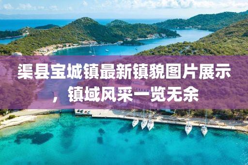 渠县宝城镇最新镇貌图片展示，镇域风采一览无余