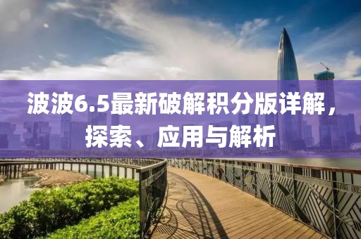 波波6.5最新破解积分版详解，探索、应用与解析