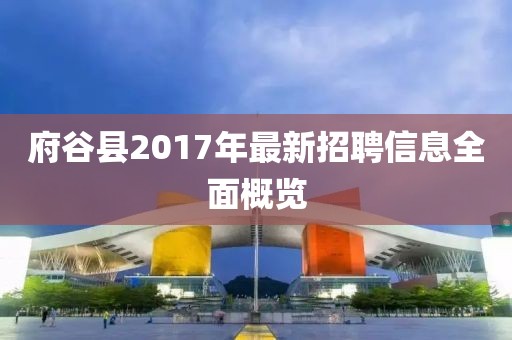 府谷县2017年最新招聘信息全面概览