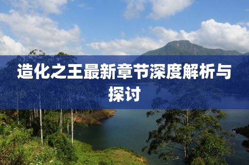 造化之王最新章节深度解析与探讨