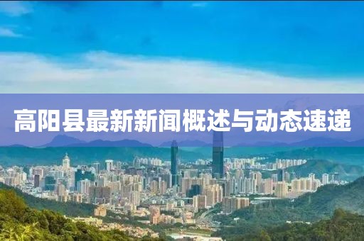 高阳县最新新闻概述与动态速递