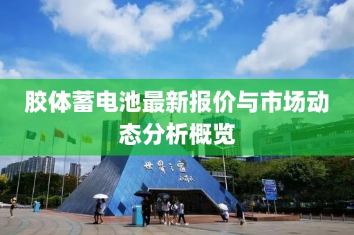 胶体蓄电池最新报价与市场动态分析概览