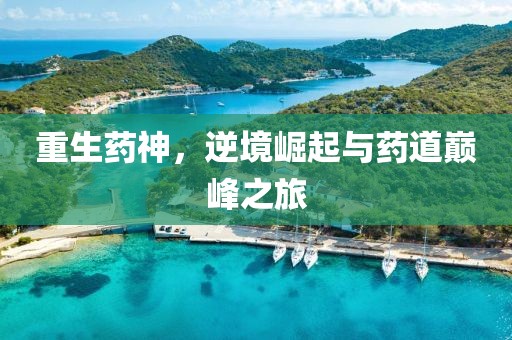 重生药神，逆境崛起与药道巅峰之旅
