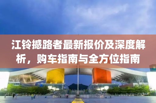 江铃撼路者最新报价及深度解析，购车指南与全方位指南