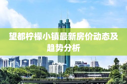 望都柠檬小镇最新房价动态及趋势分析