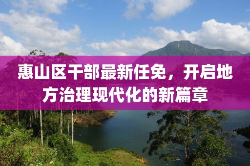 惠山区干部最新任免，开启地方治理现代化的新篇章