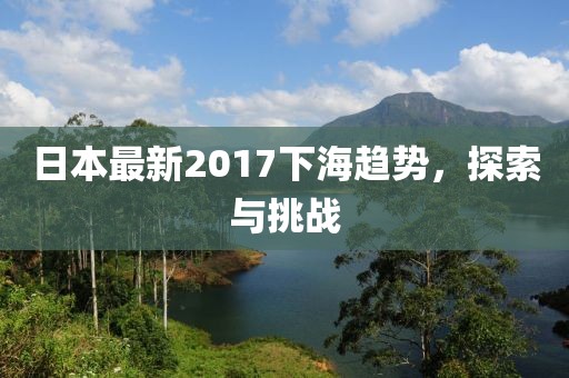 日本最新2017下海趋势，探索与挑战
