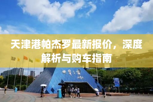天津港帕杰罗最新报价，深度解析与购车指南