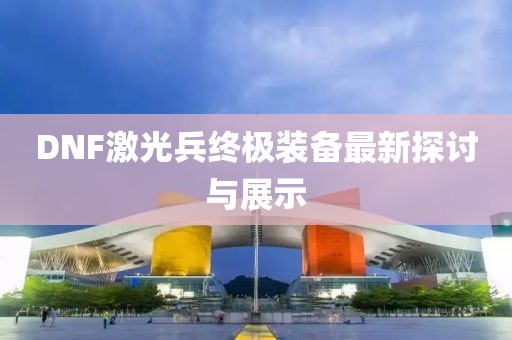 DNF激光兵终极装备最新探讨与展示