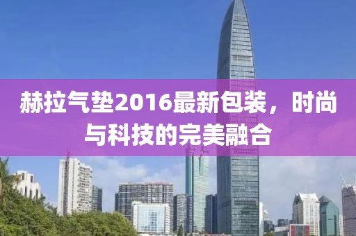 赫拉气垫2016最新包装，时尚与科技的完美融合